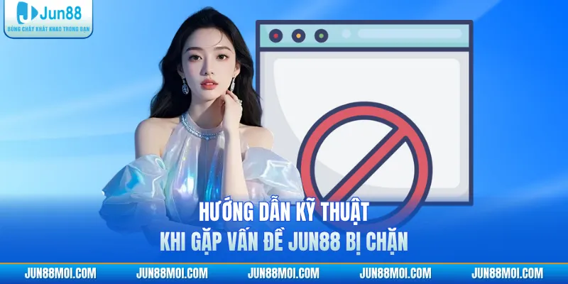 Hướng dẫn kỹ thuật khi gặp vấn đề JUN88 bị chặn